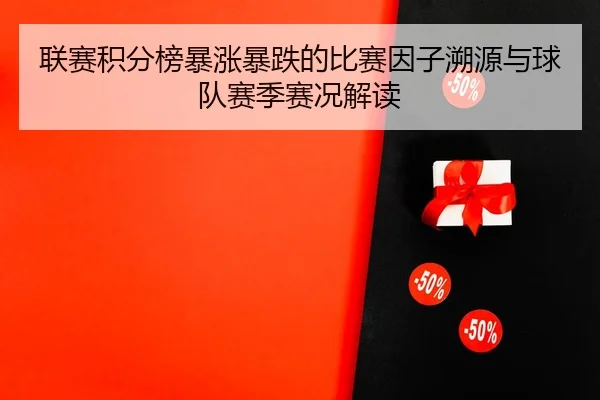 联赛积分榜暴涨暴跌的比赛因子溯源与球队赛季赛况解读