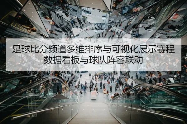 足球比分频道多维排序与可视化展示赛程数据看板与球队阵容联动