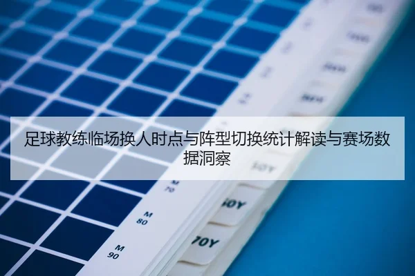 足球教练临场换人时点与阵型切换统计解读与赛场数据洞察