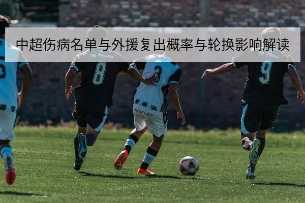 中超伤病名单与外援复出概率与轮换影响解读